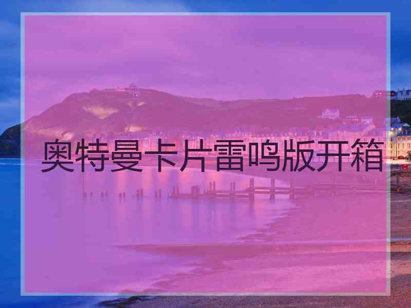 奥特曼卡片雷鸣版开箱 奥特曼卡片雷鸣版开箱