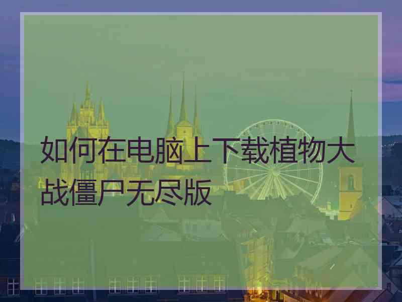 如何在电脑上下载植物大战僵尸无尽版