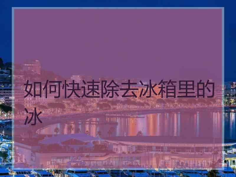如何快速除去冰箱里的冰