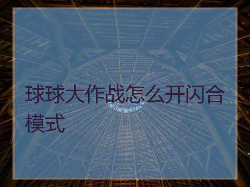 球球大作战怎么开闪合模式 球球大作战怎么开闪合模式
