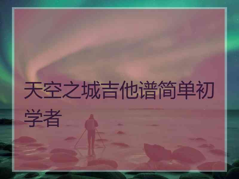 天空之城吉他谱简单初学者