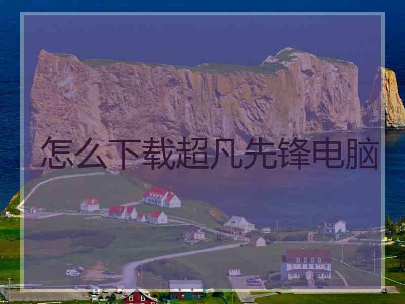 怎么下载超凡先锋电脑