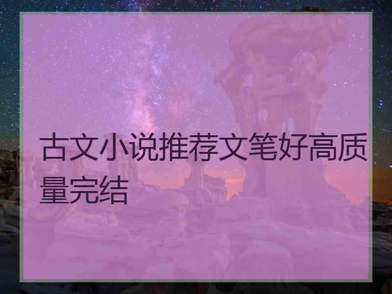古文小说推荐文笔好高质量完结
