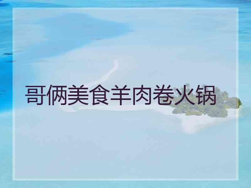 哥俩美食羊肉卷火锅