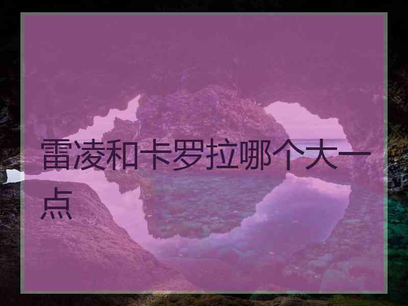 雷凌和卡罗拉哪个大一点