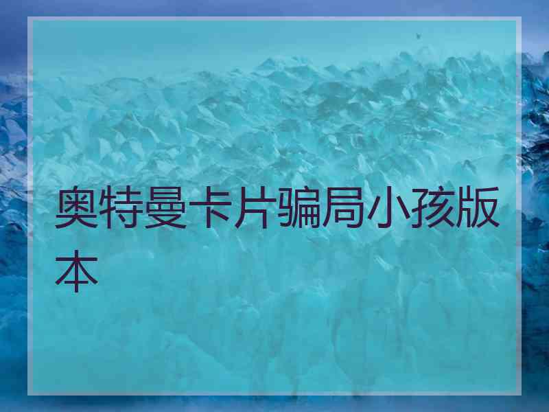 奥特曼卡片骗局小孩版本 奥特曼卡片骗局小孩版本