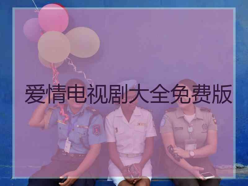 爱情电视剧大全免费版 爱情电视剧大全免费版