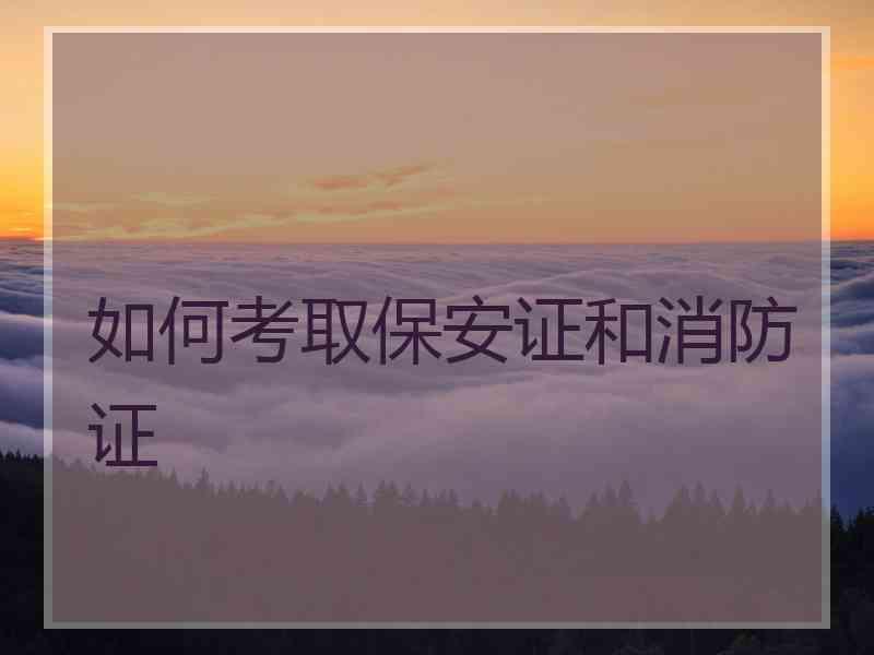 如何考取保安证和消防证