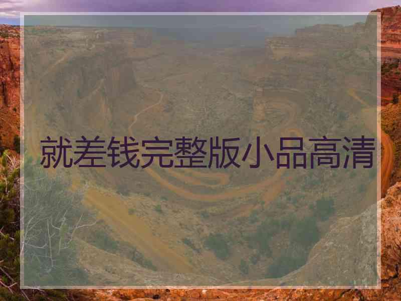 就差钱完整版小品高清