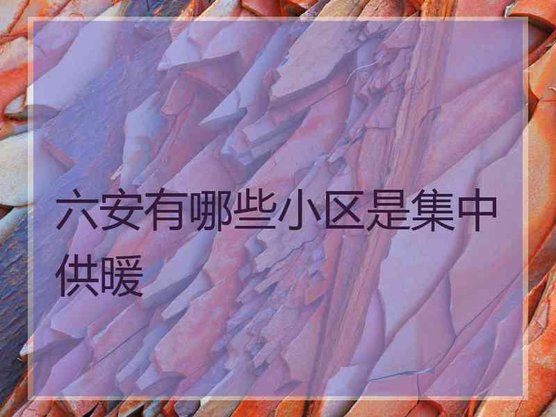 六安有哪些小区是集中供暖