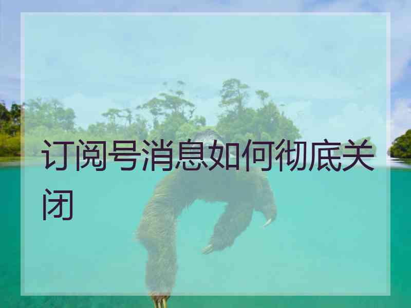 订阅号消息如何彻底关闭