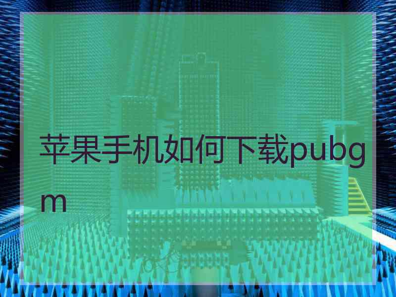 苹果手机如何下载pubgm 苹果手机如何下载pubgm