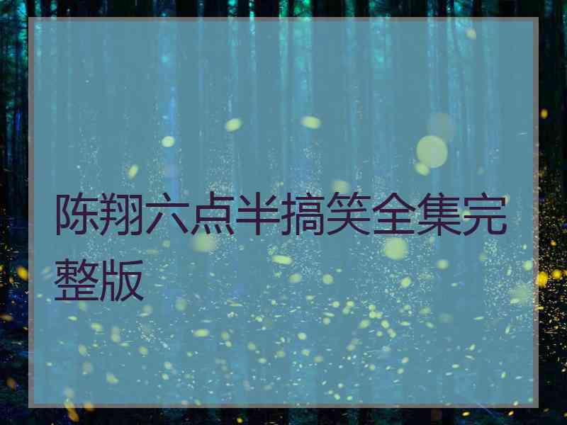 陈翔六点半搞笑全集完整版 陈翔六点半搞笑全集完整版