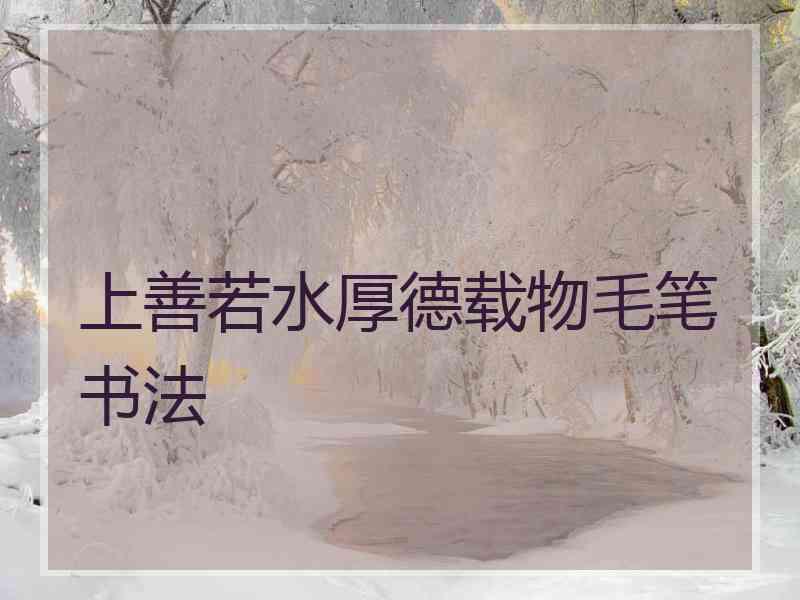 上善若水厚德载物毛笔书法
