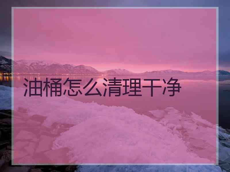油桶怎么清理干净