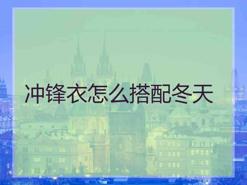 冲锋衣怎么搭配冬天 冲锋衣怎么搭配冬天