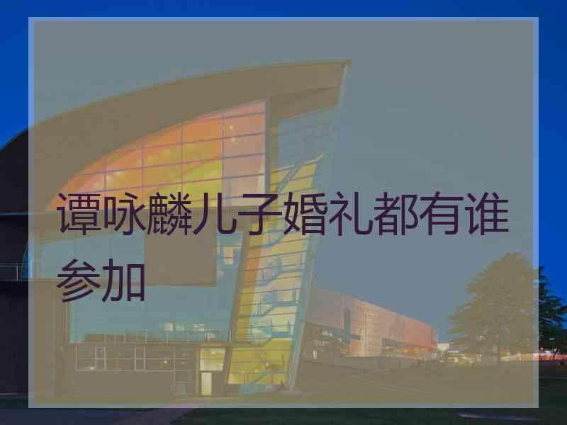 谭咏麟儿子婚礼都有谁参加