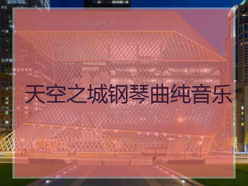天空之城钢琴曲纯音乐