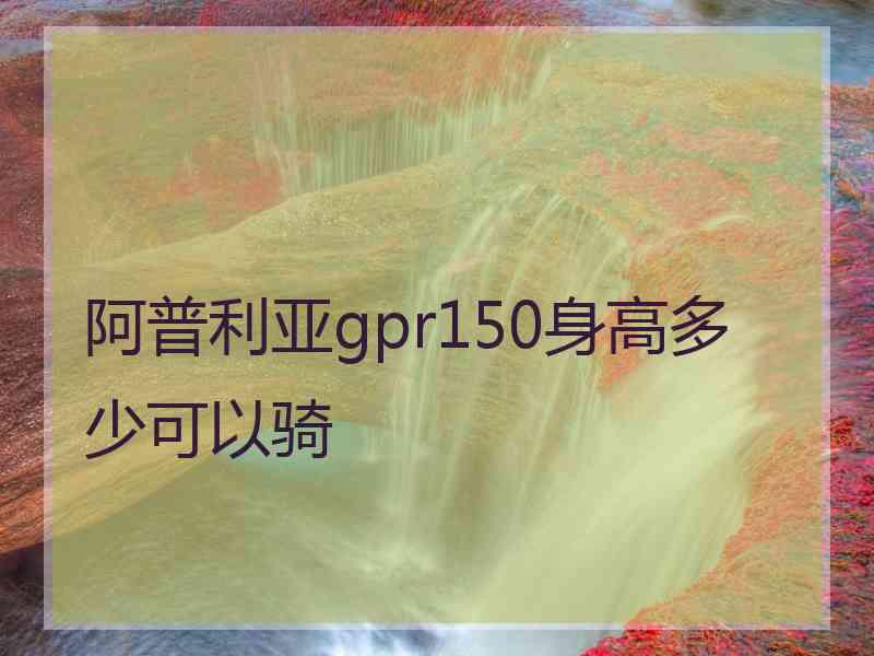 阿普利亚gpr150身高多少可以骑