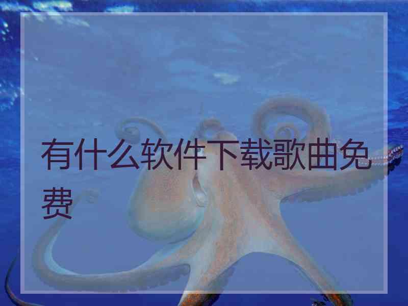有什么软件下载歌曲免费
