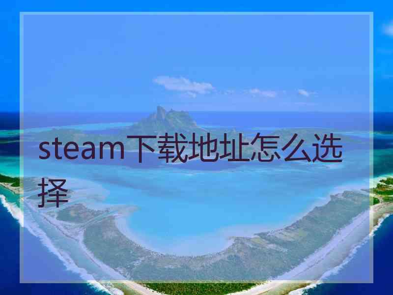 steam下载地址怎么选择