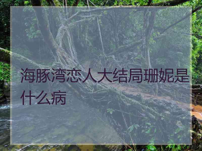 海豚湾恋人大结局珊妮是什么病