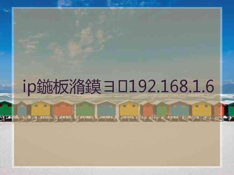 ip鍦板潃鏌ヨ192.168.1.6