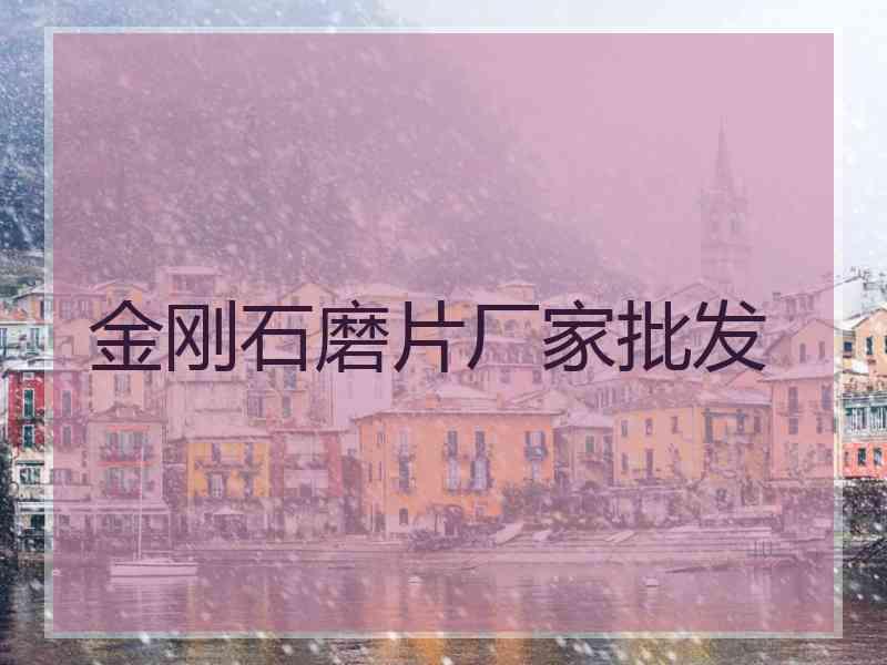 金刚石磨片厂家批发