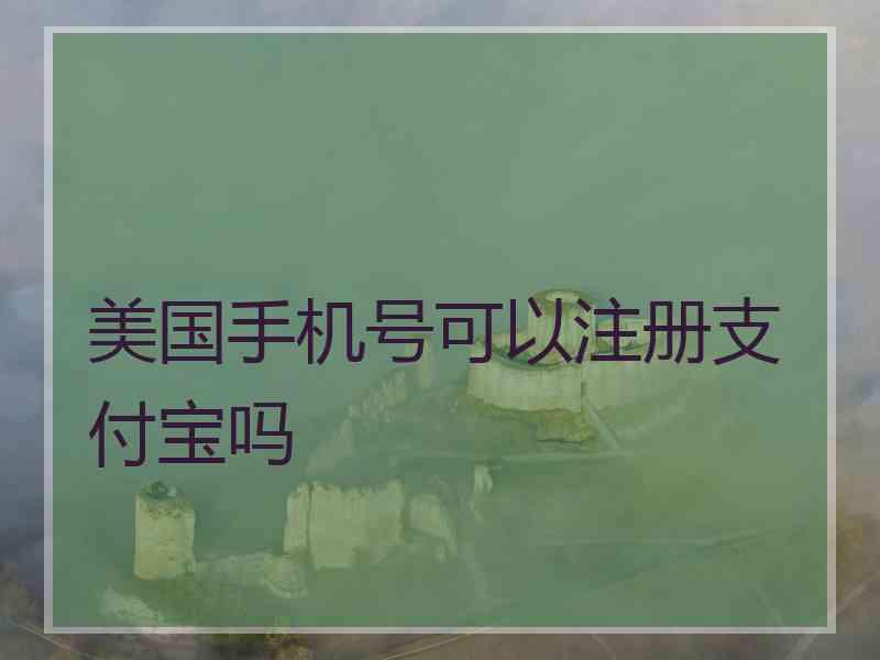 美国手机号可以注册支付宝吗 美国手机号可以注册支付宝吗
