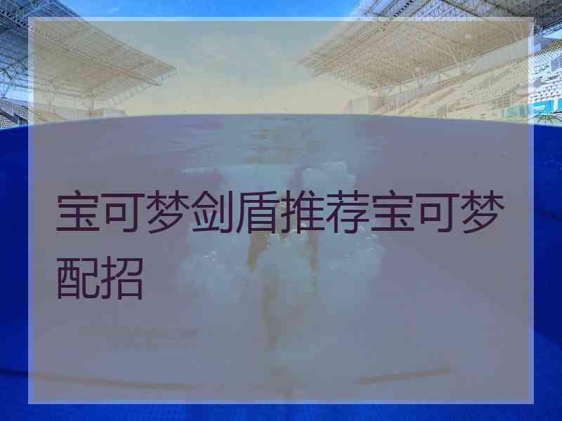 宝可梦剑盾推荐宝可梦配招